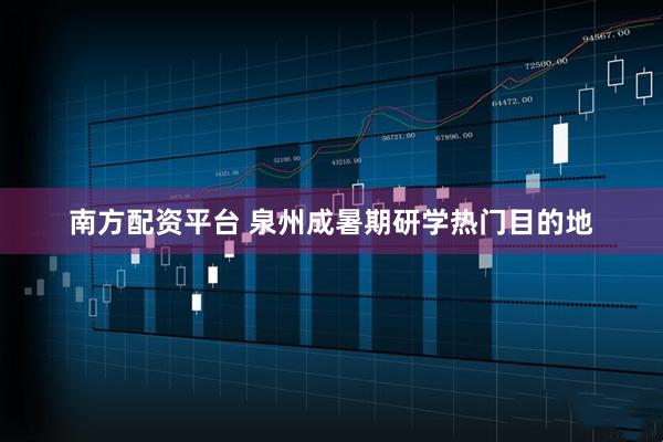 南方配资平台 泉州成暑期研学热门目的地